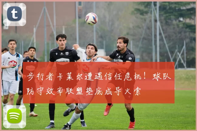步行者卡莱尔遭遇信任危机！球队防守效率联盟垫底成导火索